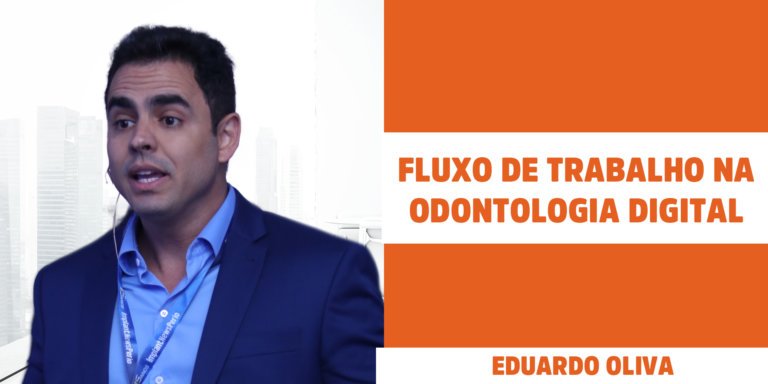 Fluxo de trabalho na Odontologia Digital – Eduardo Oliva